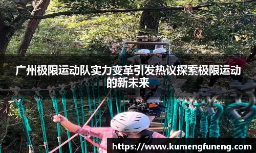 广州极限运动队实力变革引发热议探索极限运动的新未来