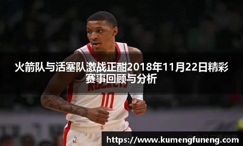 火箭队与活塞队激战正酣2018年11月22日精彩赛事回顾与分析