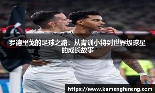 罗德里戈的足球之路：从青训小将到世界级球星的成长故事