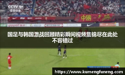 国足与韩国激战回顾精彩瞬间视频集锦尽在此处不容错过